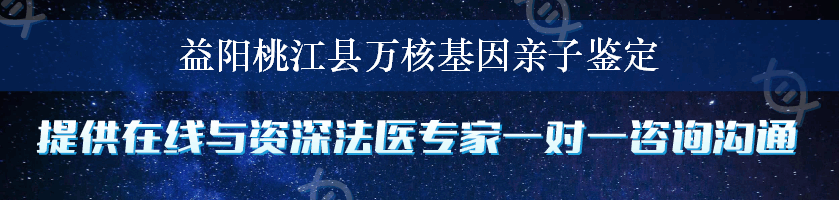 益阳桃江县万核基因亲子鉴定